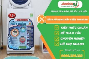Hướng dẫn cách sử dụng máy giặt Toshiba chuẩn kiến thức 100%