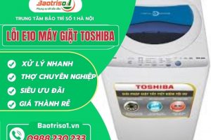 Dịch vụ sửa lỗi E10 máy giặt Toshiba tử tế với giá siêu ưu đãi