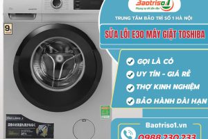 Địa chỉ sửa lỗi E30 máy giặt Toshiba uy tín, giá rẻ nhất Hà Nội
