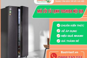 Bảng mã lỗi tủ lạnh Toshiba nội địa chi tiết nhất