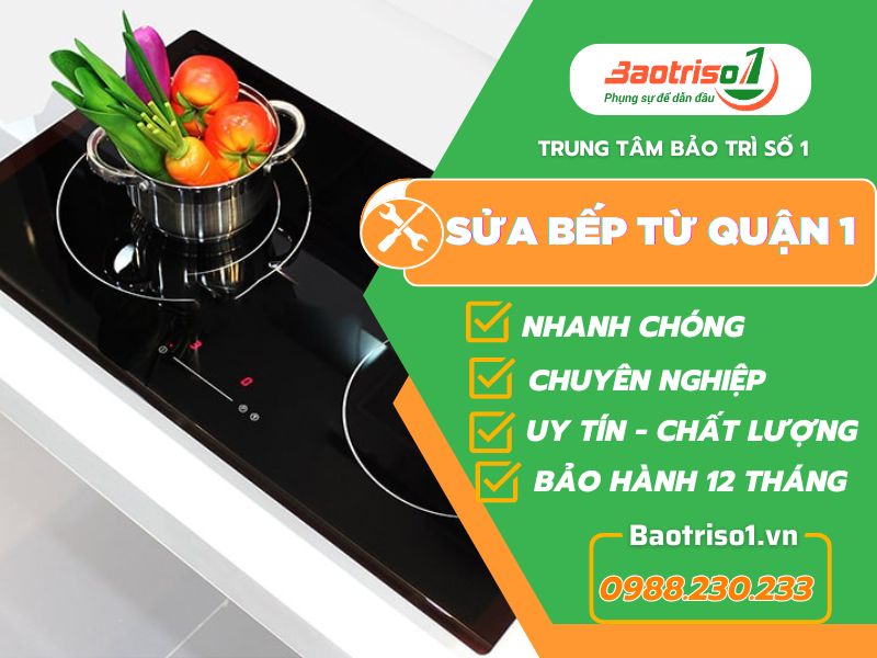 Sửa bếp từ quận 1 TPHCM uy tín, thợ giỏi, ưu đãi ngay 20% hôm nay