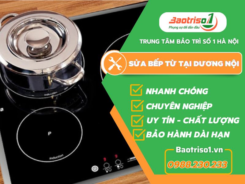 Sửa bếp từ tại Dương Nội 24/7, thợ giỏi, giá ưu đãi 20% hôm nay