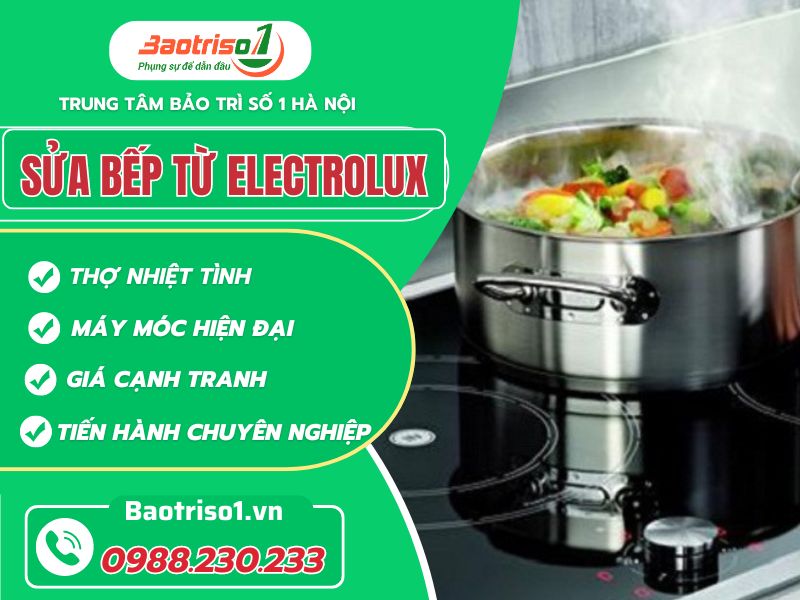 Sửa bếp từ Electrolux tại nhà dứt lỗi nhanh, bảo hành 12 tháng