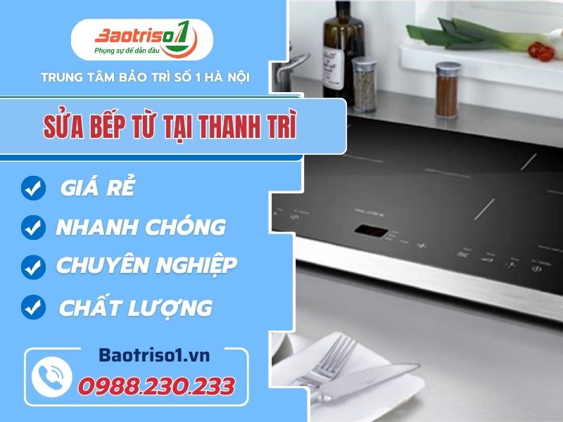 Dịch vụ sửa bếp từ Thanh Trì Uy Tín, Giá ưu đãi ngay 20%